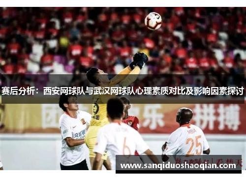 赛后分析：西安网球队与武汉网球队心理素质对比及影响因素探讨