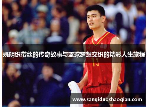 姚明织带丝的传奇故事与篮球梦想交织的精彩人生旅程