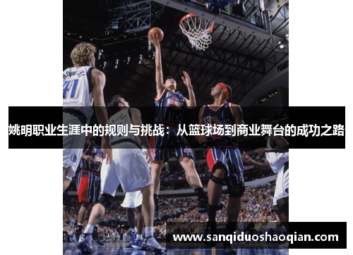 姚明职业生涯中的规则与挑战：从篮球场到商业舞台的成功之路