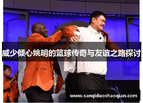 威少倾心姚明的篮球传奇与友谊之路探讨