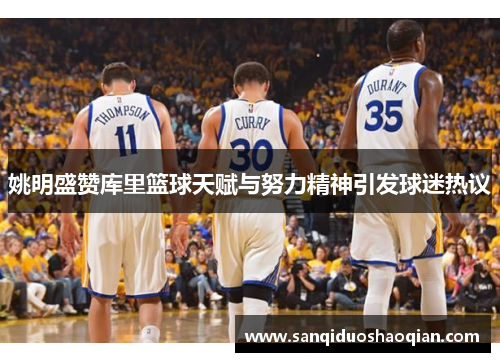 姚明盛赞库里篮球天赋与努力精神引发球迷热议