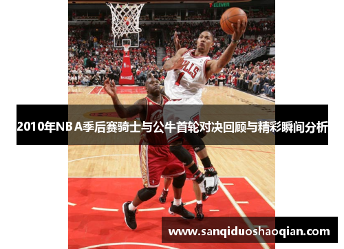 2010年NBA季后赛骑士与公牛首轮对决回顾与精彩瞬间分析