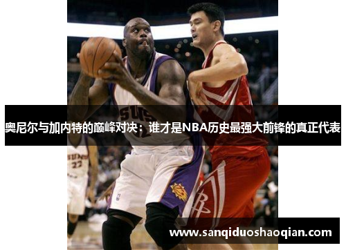 奥尼尔与加内特的巅峰对决：谁才是NBA历史最强大前锋的真正代表