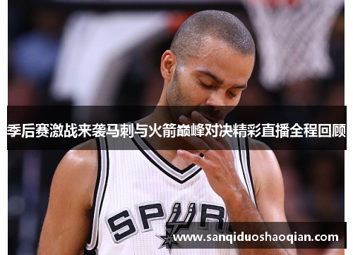 季后赛激战来袭马刺与火箭巅峰对决精彩直播全程回顾