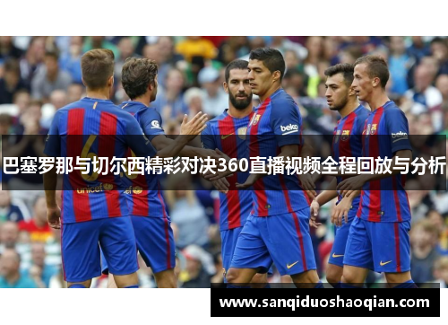 巴塞罗那与切尔西精彩对决360直播视频全程回放与分析