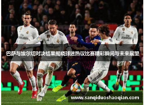 巴萨与埃尔切对决结果揭晓球迷热议比赛精彩瞬间与未来展望