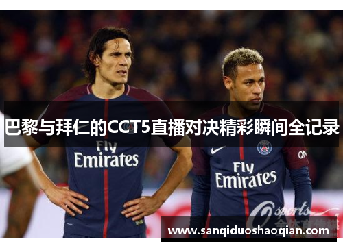 巴黎与拜仁的CCT5直播对决精彩瞬间全记录